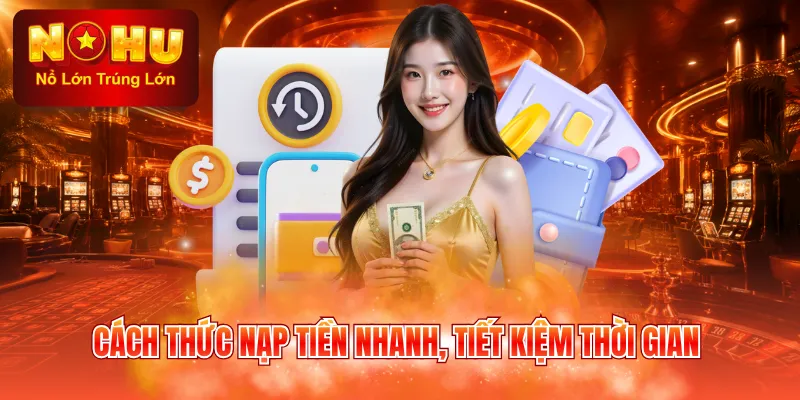 Cách thức nạp tiền nhanh, tiết kiệm thời gian